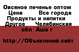 Овсяное печенье оптом  › Цена ­ 60 - Все города Продукты и напитки » Другое   . Челябинская обл.,Аша г.